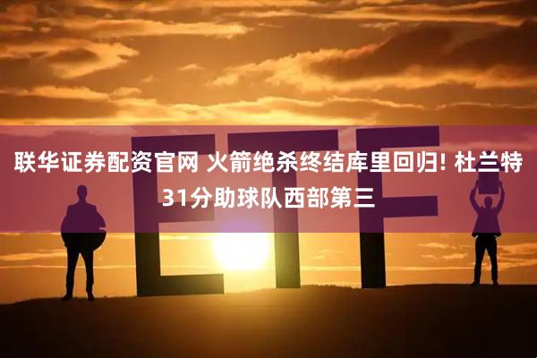 联华证券配资官网 火箭绝杀终结库里回归! 杜兰特31分助球队西部第三